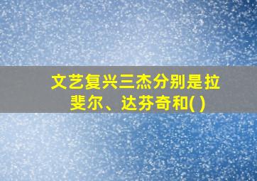 文艺复兴三杰分别是拉斐尔、达芬奇和( )